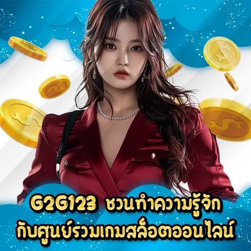 G2G123 ชวนทำความรู้จักกับศูนย์รวมเกมสล็อตออนไลน์ G2G123 slot