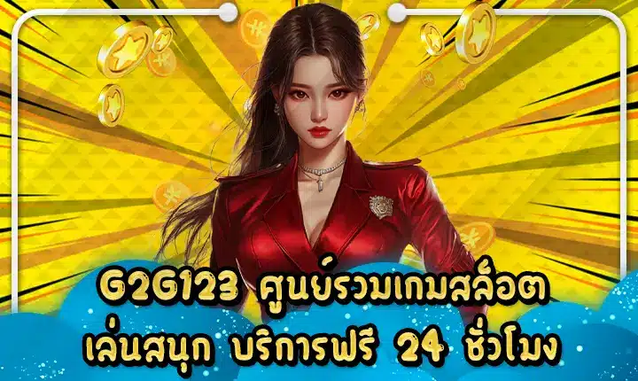 G2G123 ศูนย์รวมเกมสล็อตเล่นสนุก บริการฟรี 24 ชั่วโมง G2G123